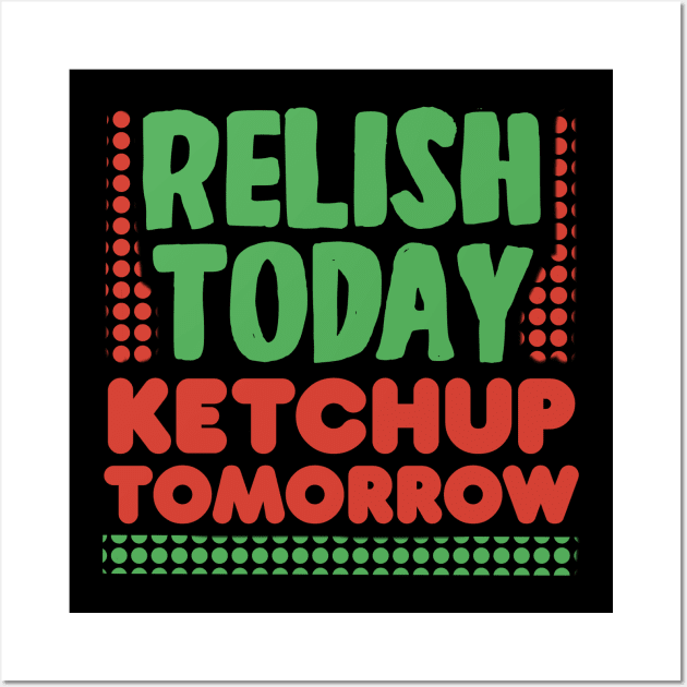 Relish Today Ketchup Tomorrow Wall Art by Punful
